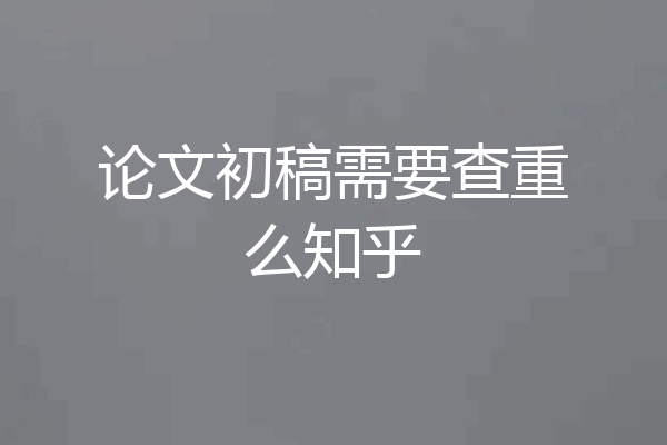 论文初稿需要查重么知乎