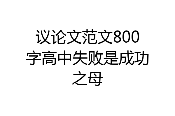 议论文范文800字高中失败是成功之母
