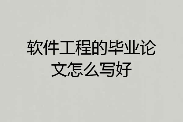 软件工程的毕业论文怎么写好
