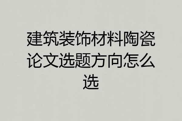 建筑装饰材料陶瓷论文选题方向怎么选