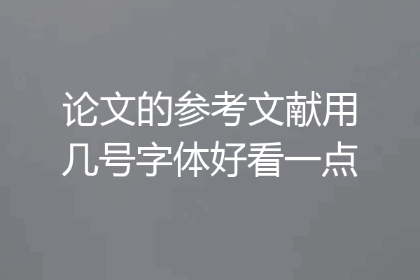论文的参考文献用几号字体好看一点