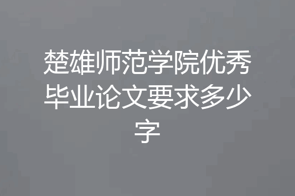 楚雄师范学院优秀毕业论文要求多少字