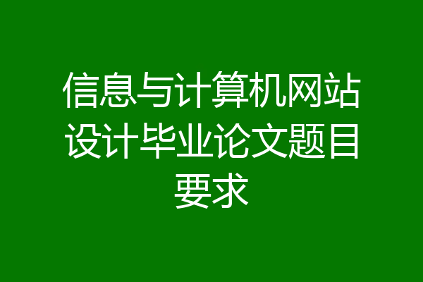 信息与计算机网站设计毕业论文题目要求