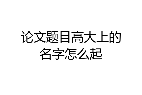 论文题目高大上的名字怎么起
