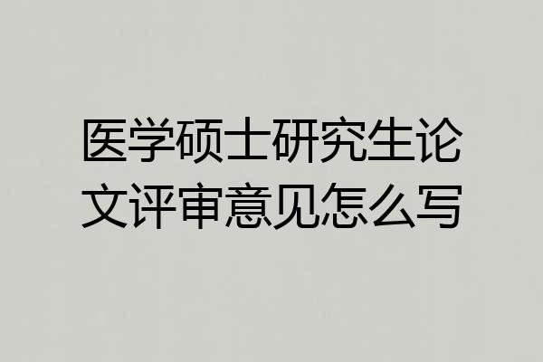医学硕士研究生论文评审意见怎么写