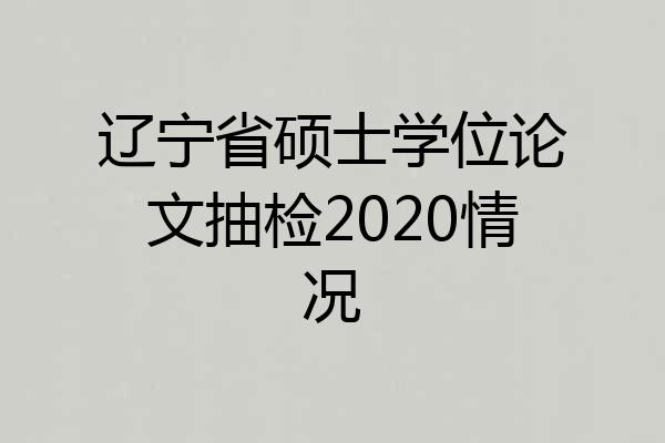 辽宁省硕士学位论文抽检2020情况
