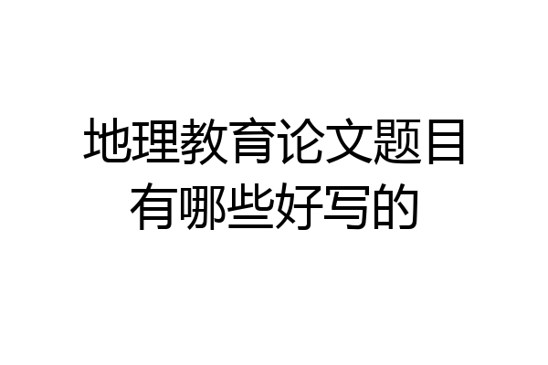 地理教育论文题目有哪些好写的