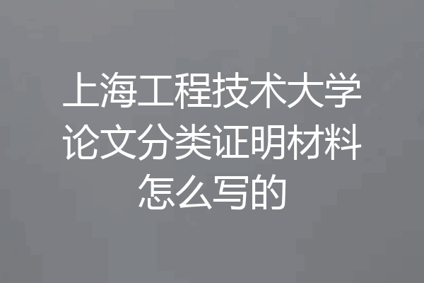 上海工程技术大学论文分类证明材料怎么写的