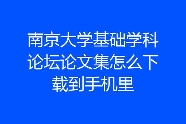 南京大学基础学科论坛论文集怎么下载到手机里