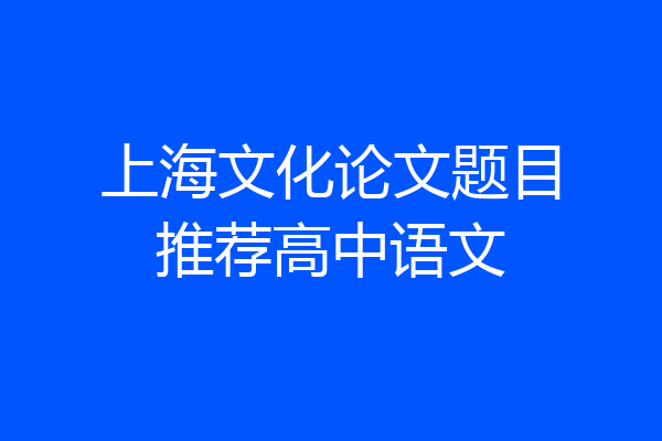 上海文化论文题目推荐高中语文