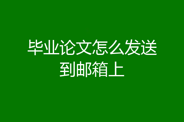毕业论文怎么发送到邮箱上