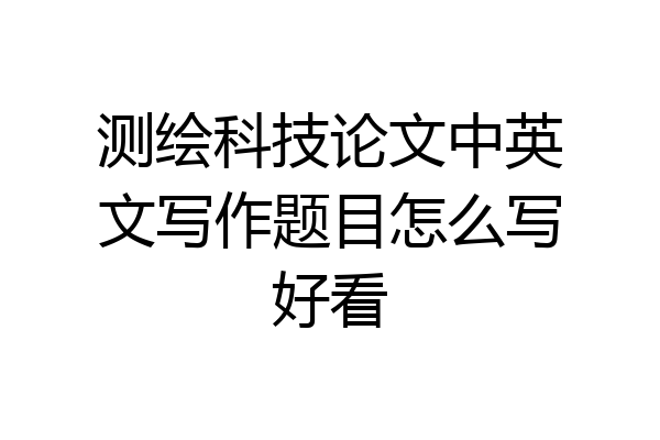 测绘科技论文中英文写作题目怎么写好看