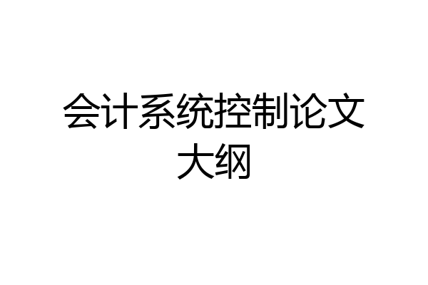 会计系统控制论文大纲