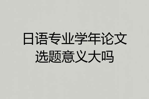 日语专业学年论文选题意义大吗