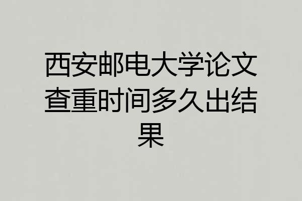 西安邮电大学论文查重时间多久出结果