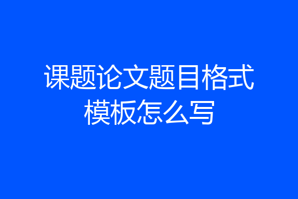 课题论文题目格式模板怎么写