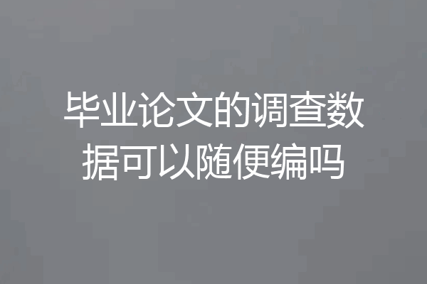 毕业论文的调查数据可以随便编吗