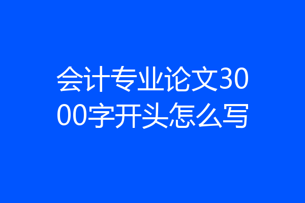 会计专业论文3000字开头怎么写
