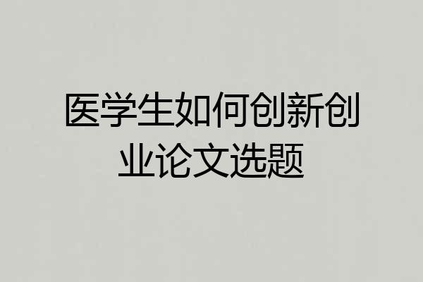 医学生如何创新创业论文选题