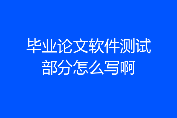 毕业论文软件测试部分怎么写啊