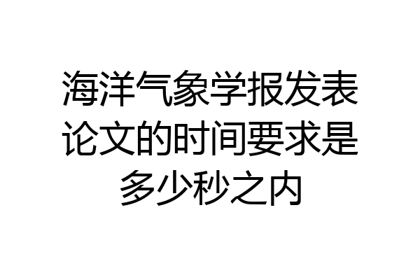 海洋气象学报发表论文的时间要求是多少秒之内