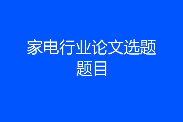 家电行业论文选题题目
