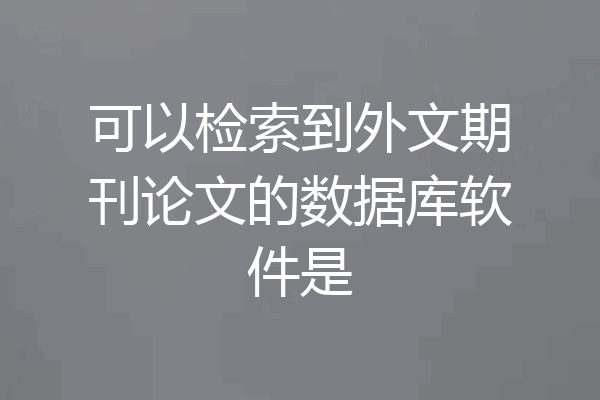 可以检索到外文期刊论文的数据库软件是