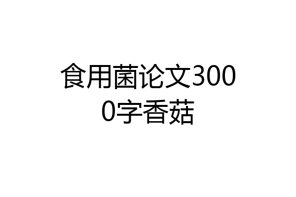 食用菌论文3000字香菇