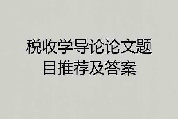 税收学导论论文题目推荐及答案