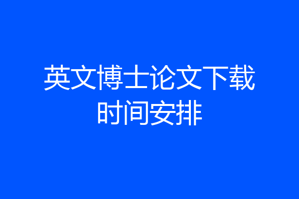 英文博士论文下载时间安排