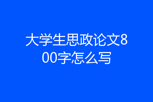 大学生思政论文800字怎么写