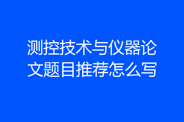 测控技术与仪器论文题目推荐怎么写