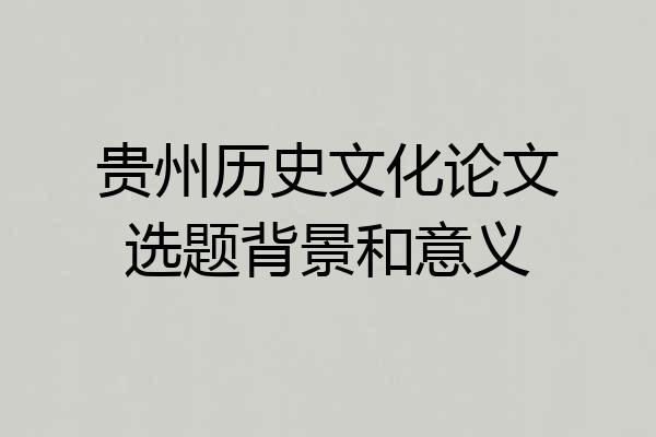贵州历史文化论文选题背景和意义