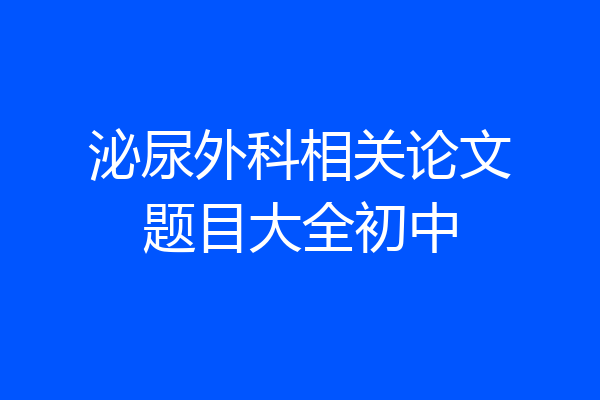泌尿外科相关论文题目大全初中