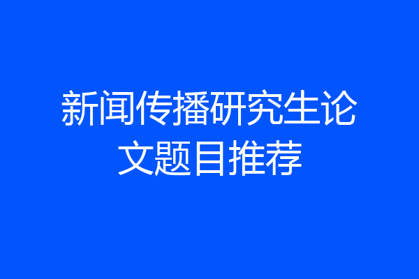 新闻传播研究生论文题目推荐