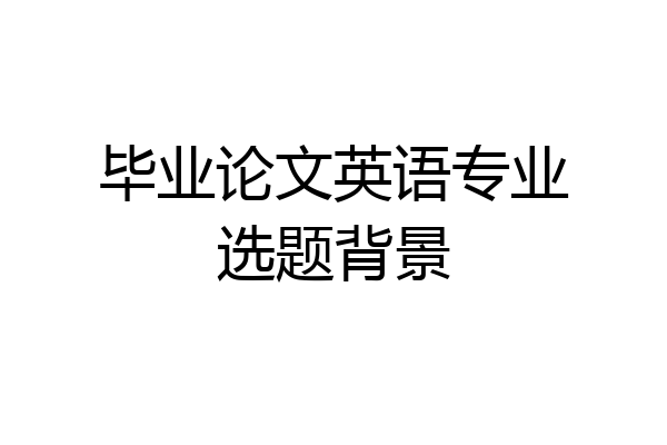 毕业论文英语专业选题背景