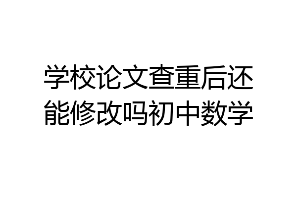 学校论文查重后还能修改吗初中数学