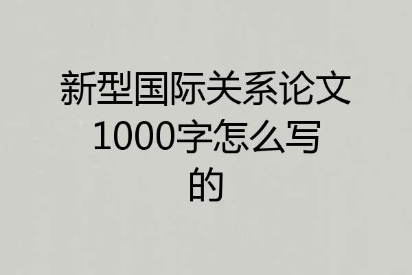 新型国际关系论文1000字怎么写的