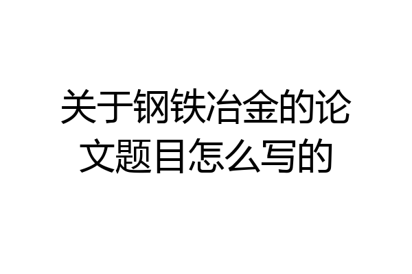 关于钢铁冶金的论文题目怎么写的