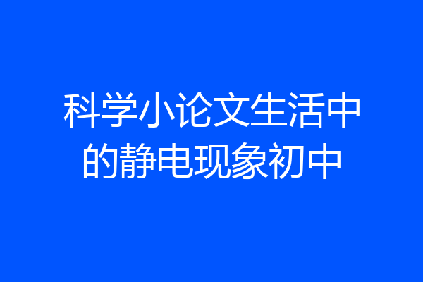 科学小论文生活中的静电现象初中