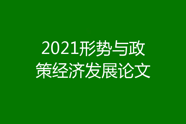 2021形势与政策经济发展论文