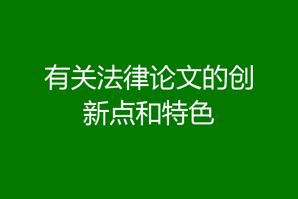 有关法律论文的创新点和特色