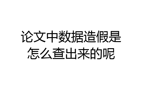 论文中数据造假是怎么查出来的呢