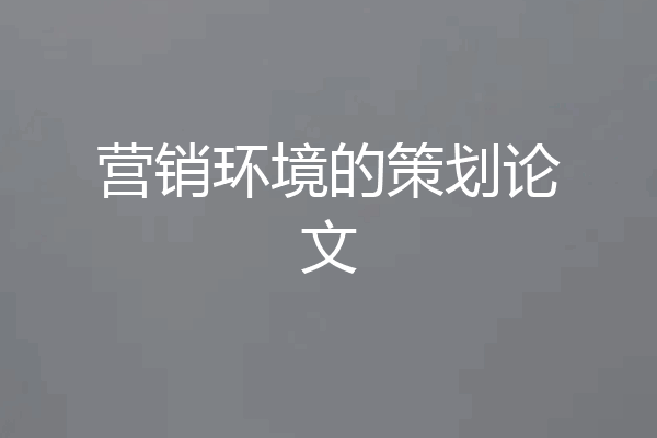 营销环境的策划论文