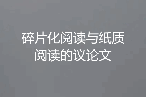 碎片化阅读与纸质阅读的议论文