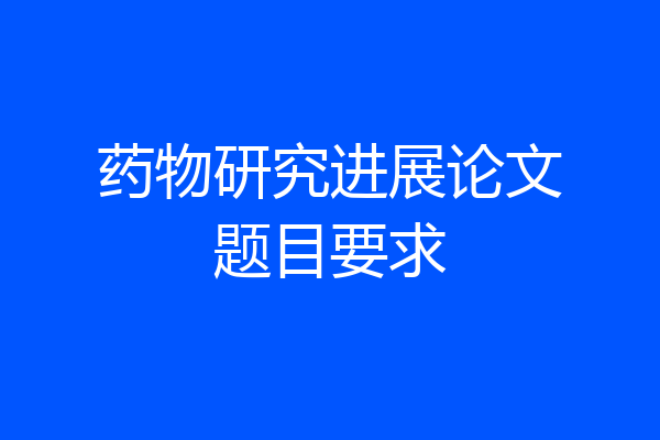 药物研究进展论文题目要求