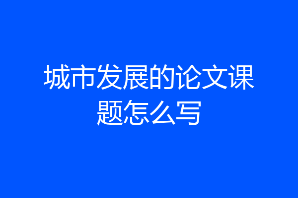 城市发展的论文课题怎么写