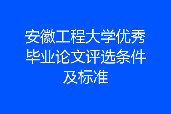 安徽工程大学优秀毕业论文评选条件及标准
