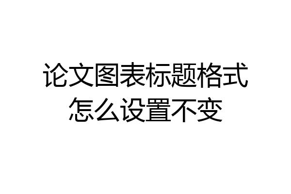 论文图表标题格式怎么设置不变
