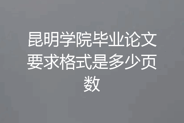 昆明学院毕业论文要求格式是多少页数